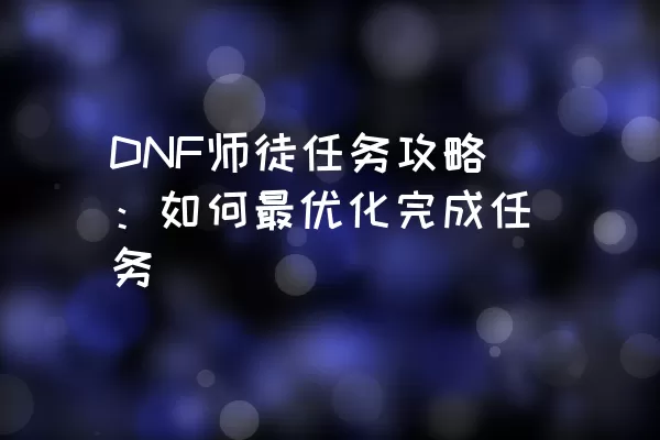 DNF师徒任务攻略：如何最优化完成任务