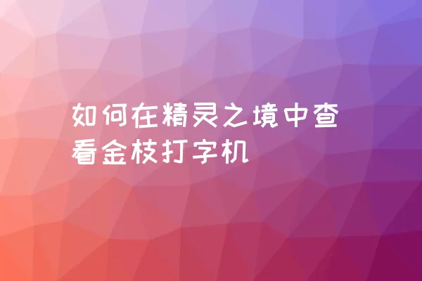 如何在精灵之境中查看金枝打字机