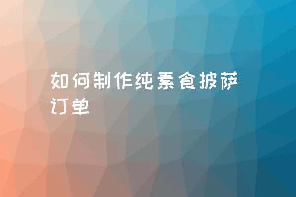 如何制作纯素食披萨订单