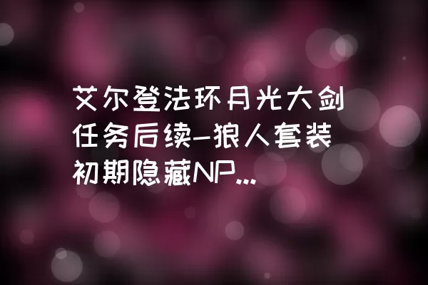 艾尔登法环月光大剑任务后续-狼人套装初期隐藏NPC帕奇商店帮助大家