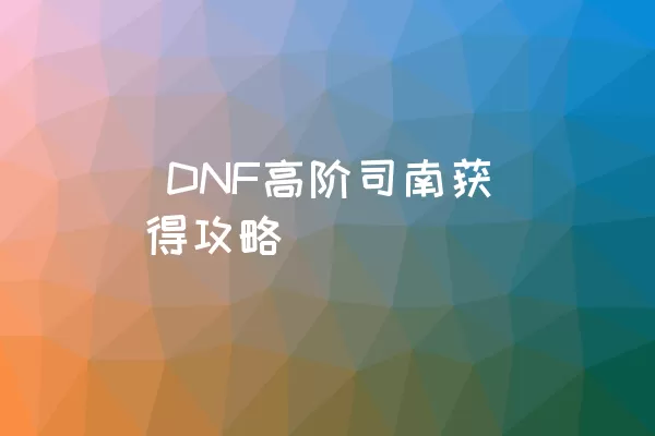  DNF高阶司南获得攻略