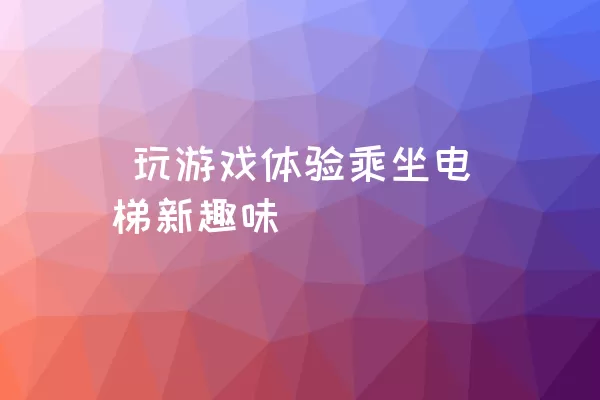  玩游戏体验乘坐电梯新趣味