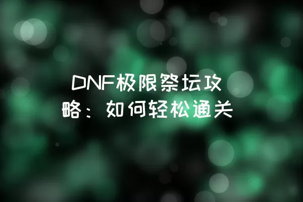  DNF极限祭坛攻略：如何轻松通关