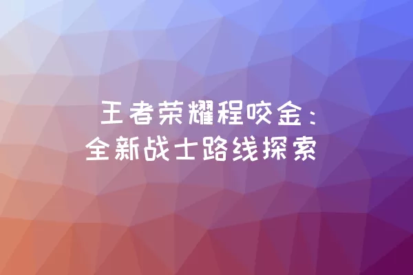  王者荣耀程咬金：全新战士路线探索