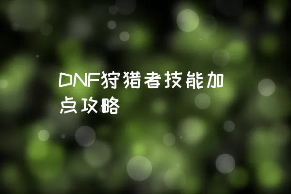 DNF狩猎者技能加点攻略