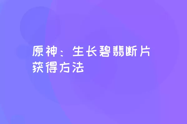 原神：生长碧翡断片获得方法