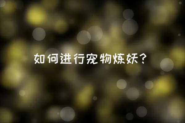 如何进行宠物炼妖？