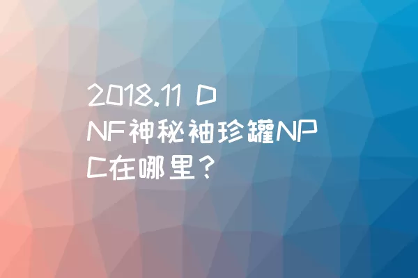 2018.11 DNF神秘袖珍罐NPC在哪里？