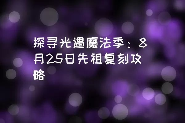 探寻光遇魔法季：8月25日先祖复刻攻略