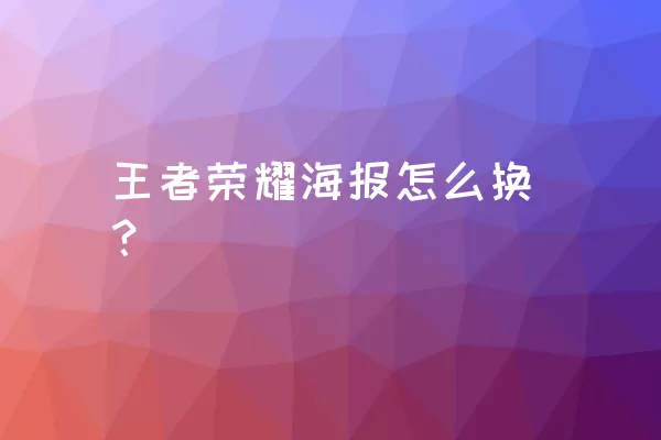 王者荣耀海报怎么换？