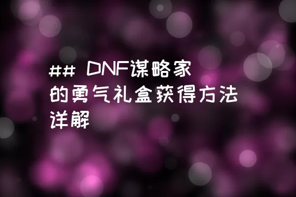 ## DNF谋略家的勇气礼盒获得方法详解