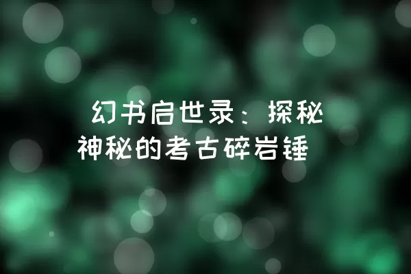  幻书启世录：探秘神秘的考古碎岩锤