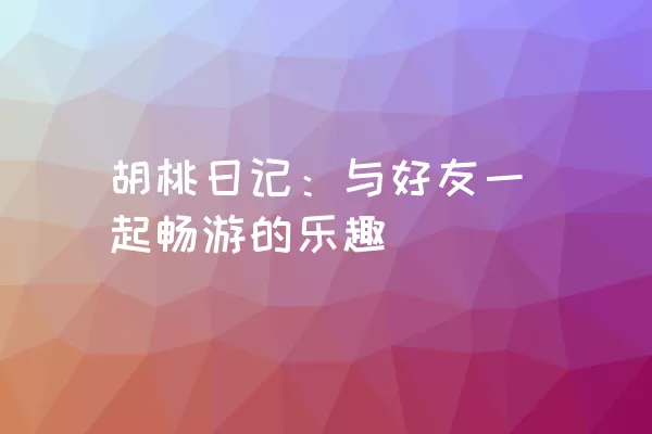 胡桃日记：与好友一起畅游的乐趣