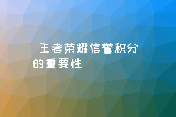  王者荣耀信誉积分的重要性