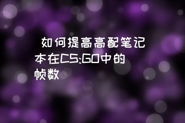  如何提高高配笔记本在CS:GO中的帧数