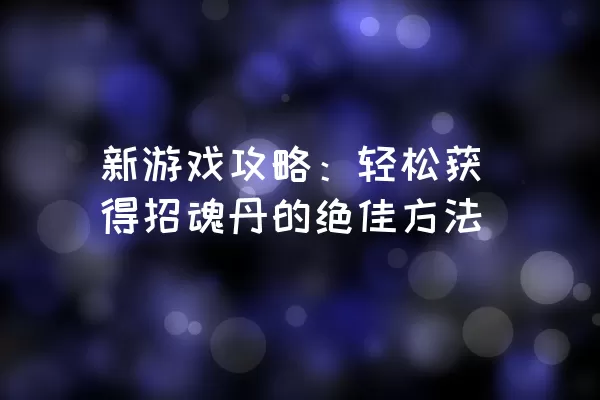 新游戏攻略：轻松获得招魂丹的绝佳方法