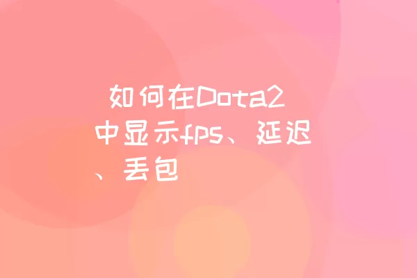  如何在Dota2中显示fps、延迟、丢包