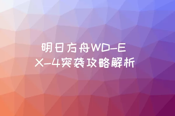  明日方舟WD-EX-4突袭攻略解析