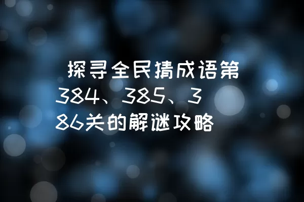  探寻全民猜成语第384、385、386关的解谜攻略